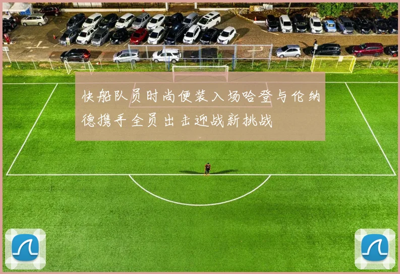 快船队员时尚便装入场哈登与伦纳德携手全员出击迎战新挑战