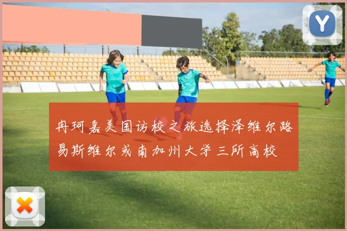 冉珂嘉美国访校之旅选择泽维尔路易斯维尔或南加州大学三所高校