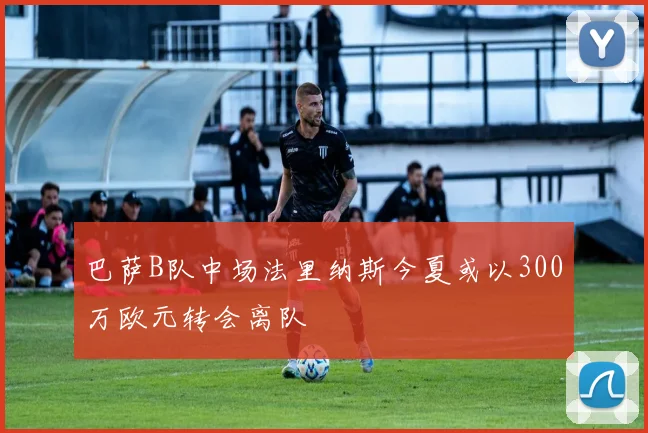 巴萨B队中场法里纳斯今夏或以300万欧元转会离队