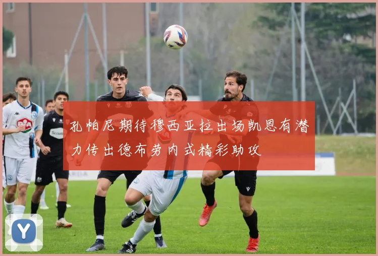 孔帕尼期待穆西亚拉出场凯恩有潜力传出德布劳内式精彩助攻