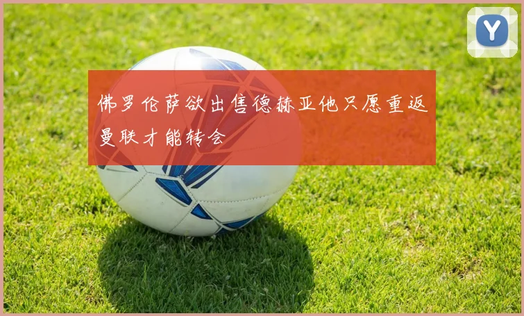 佛罗伦萨欲出售德赫亚他只愿重返曼联才能转会