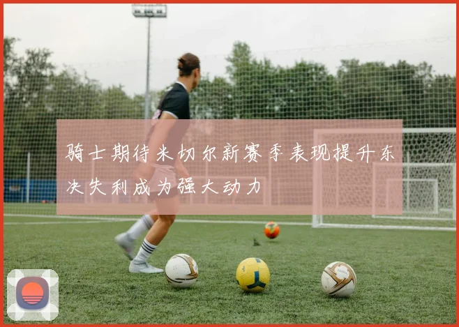 骑士期待米切尔新赛季表现提升东决失利成为强大动力