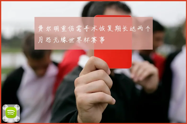 费尔明重伤需手术恢复期长达两个月恐无缘世界杯赛事
