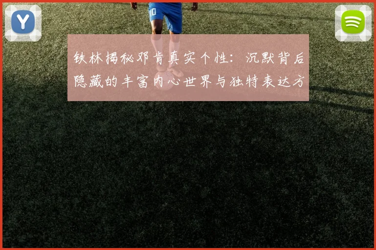铁林揭秘邓肯真实个性：沉默背后隐藏的丰富内心世界与独特表达方式