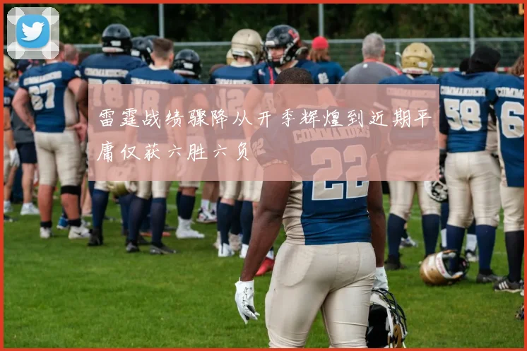 雷霆战绩骤降从开季辉煌到近期平庸仅获六胜六负