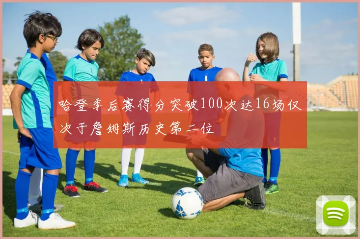 哈登季后赛得分突破100次达16场仅次于詹姆斯历史第二位