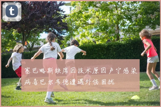 塞巴略斯缺席因技术原因卢宁感染病毒巴尔韦德遭遇外伤困扰