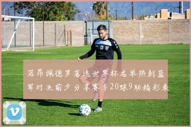 若昂佩德罗落选世界杯名单热刺蓝军对决前夕分享赛季20球9助精彩表现